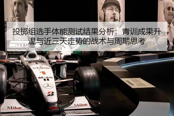 投掷组选手体能测试结果分析：青训成果升温与近三天走势的战术与周期思考